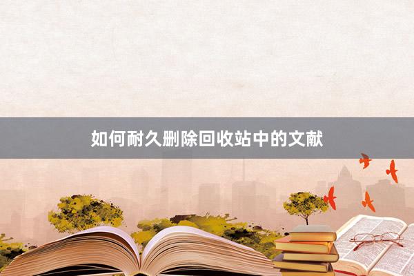 如何耐久删除回收站中的文献