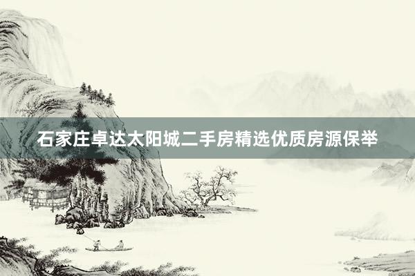 石家庄卓达太阳城二手房精选优质房源保举